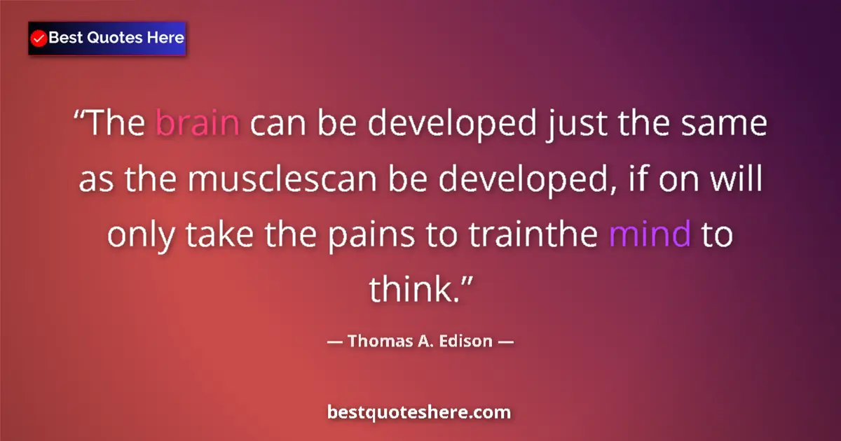 Quote by Thomas A. Edison: The brain can be developed just the same as the musclescan be developed, if on will only take the pa...