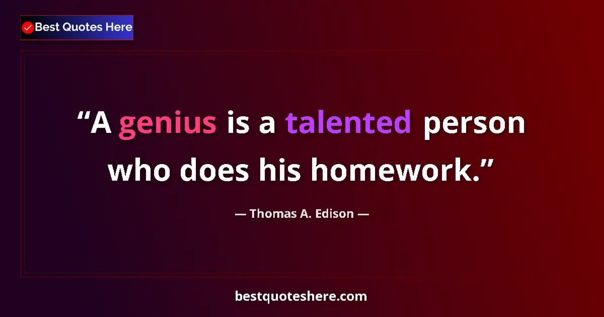 Quote by Thomas A. Edison: A genius is a talented person who does his homework....