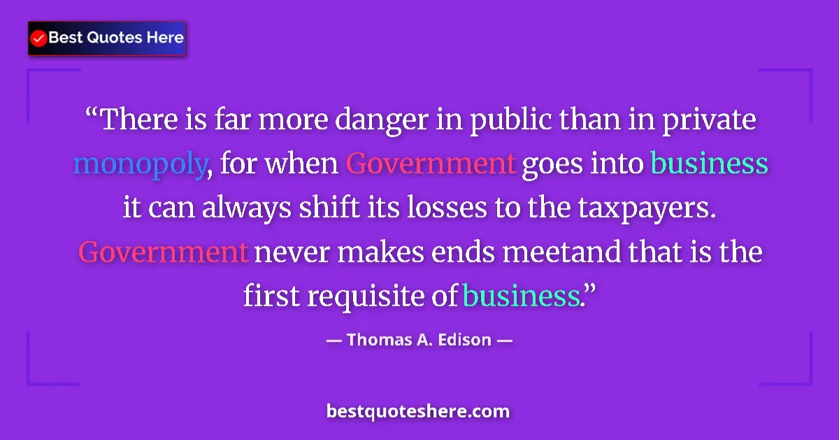 Quote by Thomas A. Edison: There is far more danger in public than in private monopoly, for when Government goes into business ...