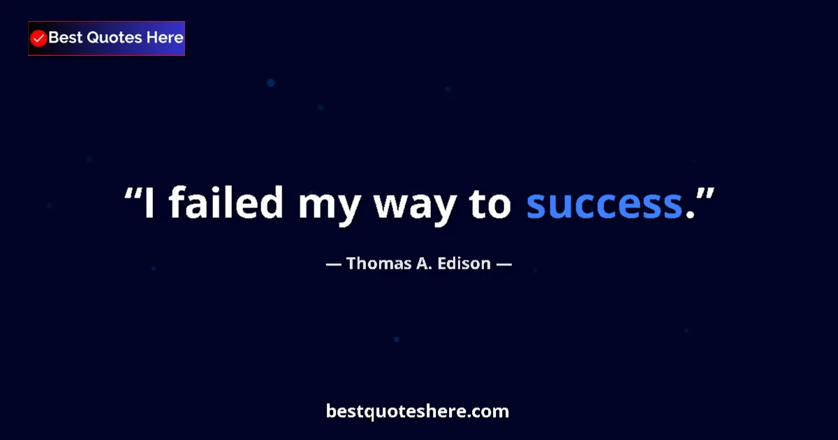 Quote by Thomas A. Edison: I failed my way to success....