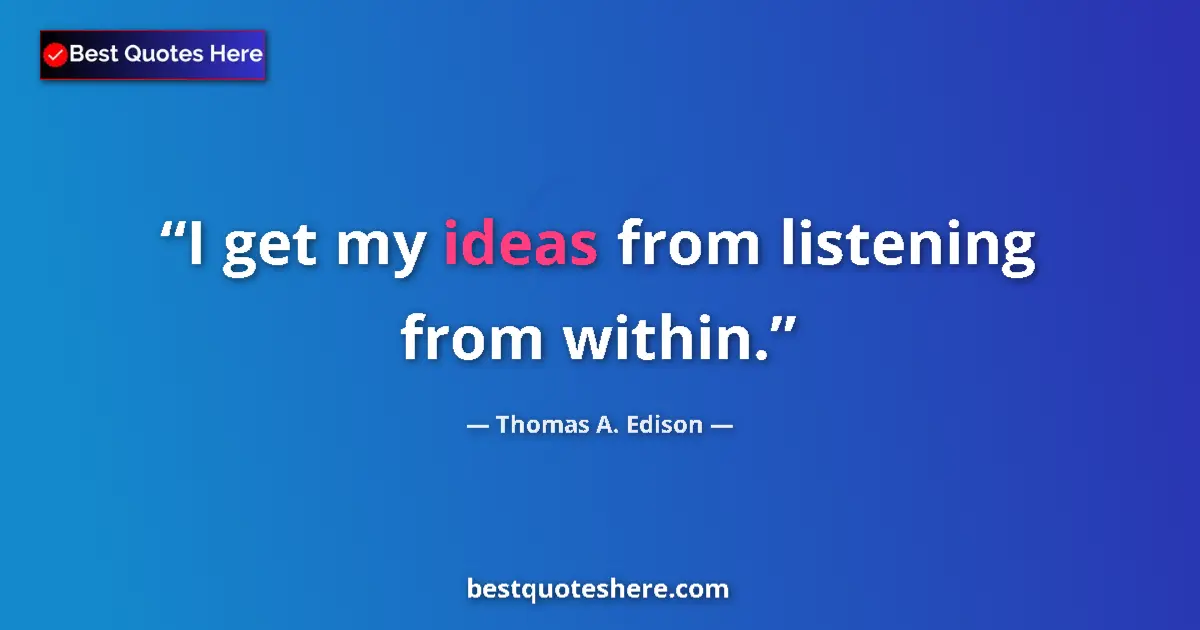 Quote by Thomas A. Edison: I get my ideas from listening from within....