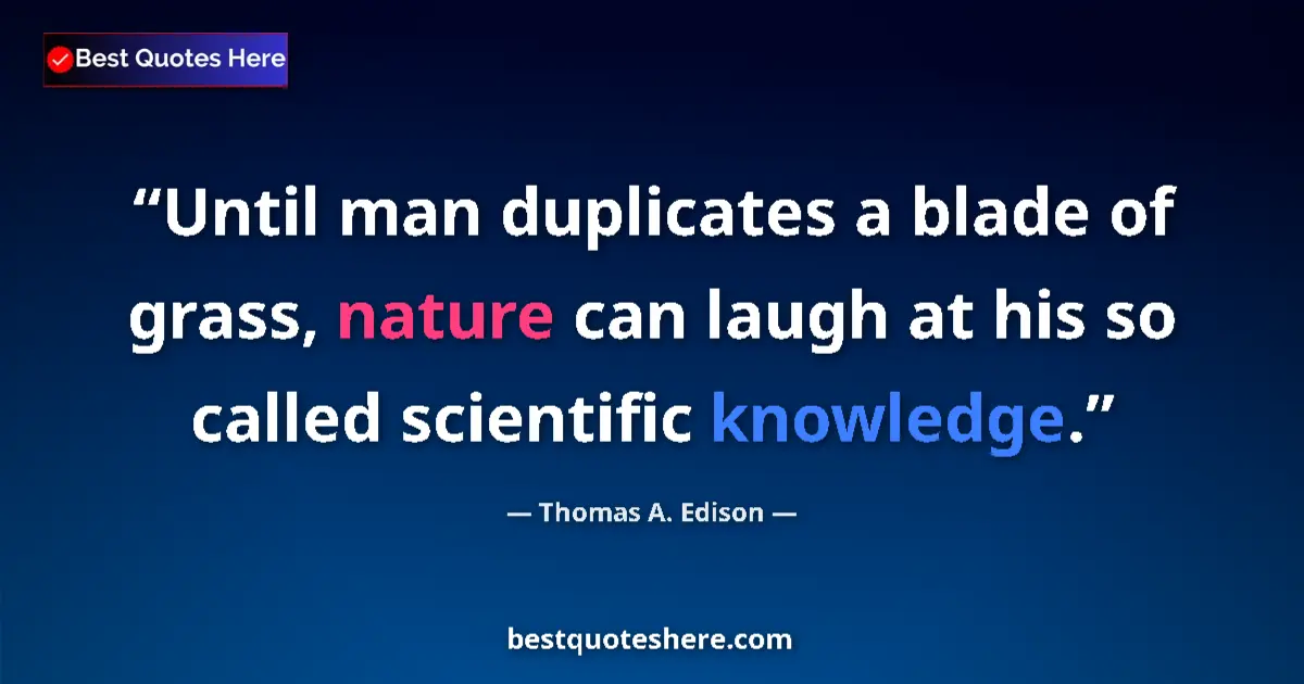 Quote by Thomas A. Edison: Until man duplicates a blade of grass, nature can laugh at his so called scientific knowledge....