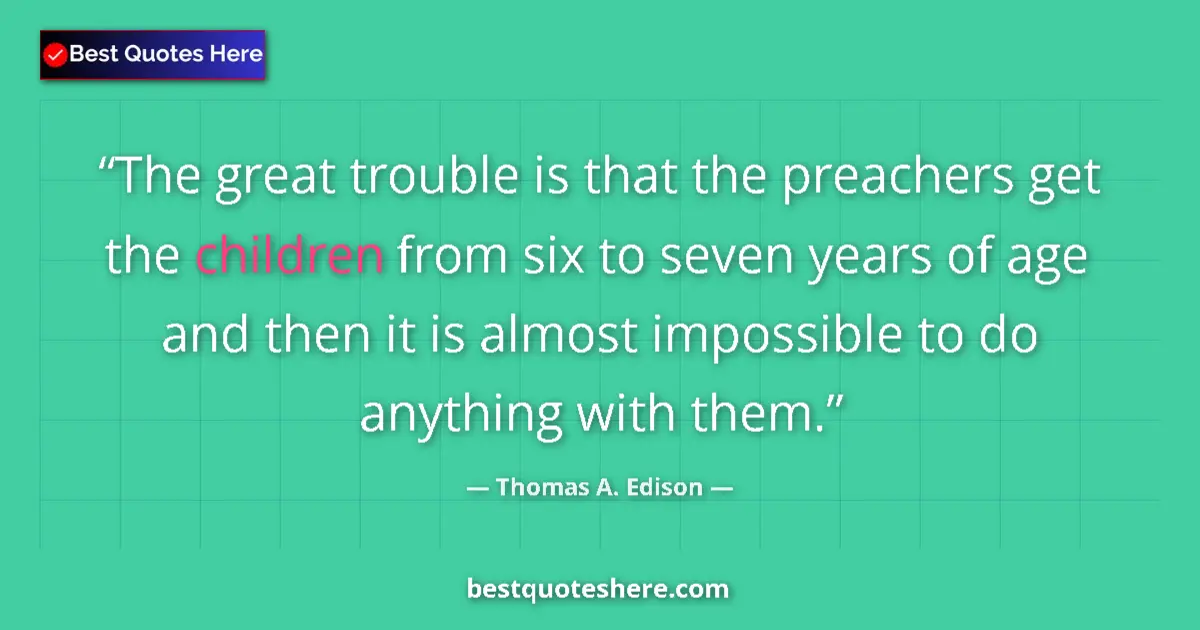 Quote by Thomas A. Edison: The great trouble is that the preachers get the children from six to seven years of age and then it ...