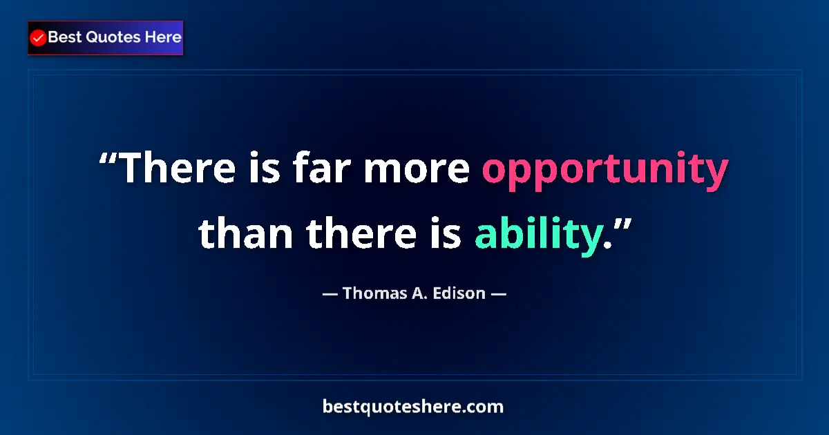 Quote by Thomas A. Edison: There is far more opportunity than there is ability....
