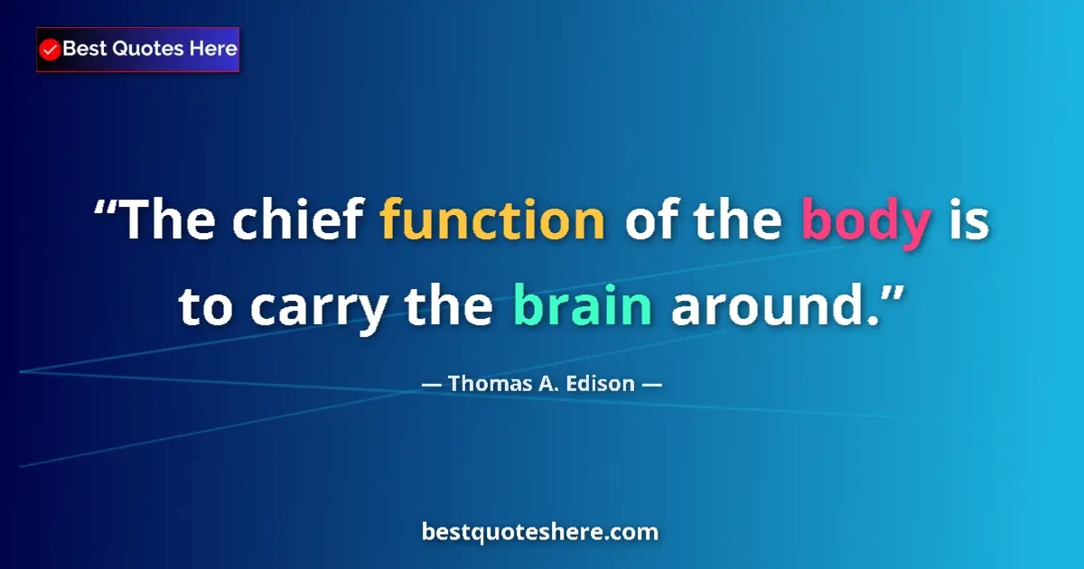 Quote by Thomas A. Edison: The chief function of the body is to carry the brain around....