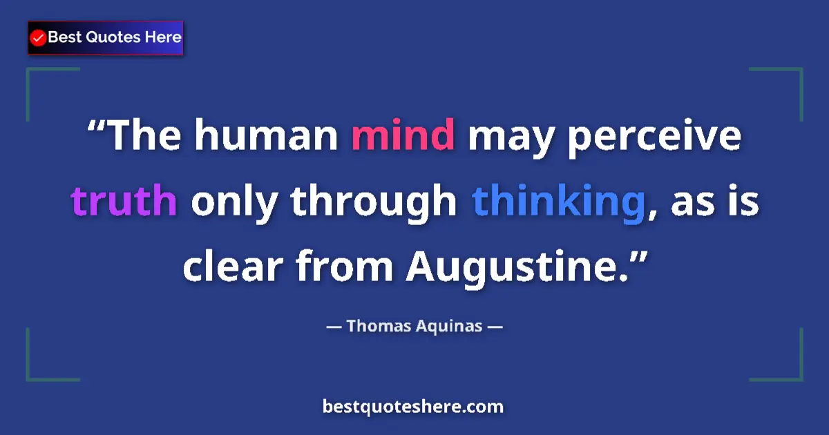 Quote by Thomas Aquinas: The human mind may perceive truth only through thinking, as is clear from Augustine....