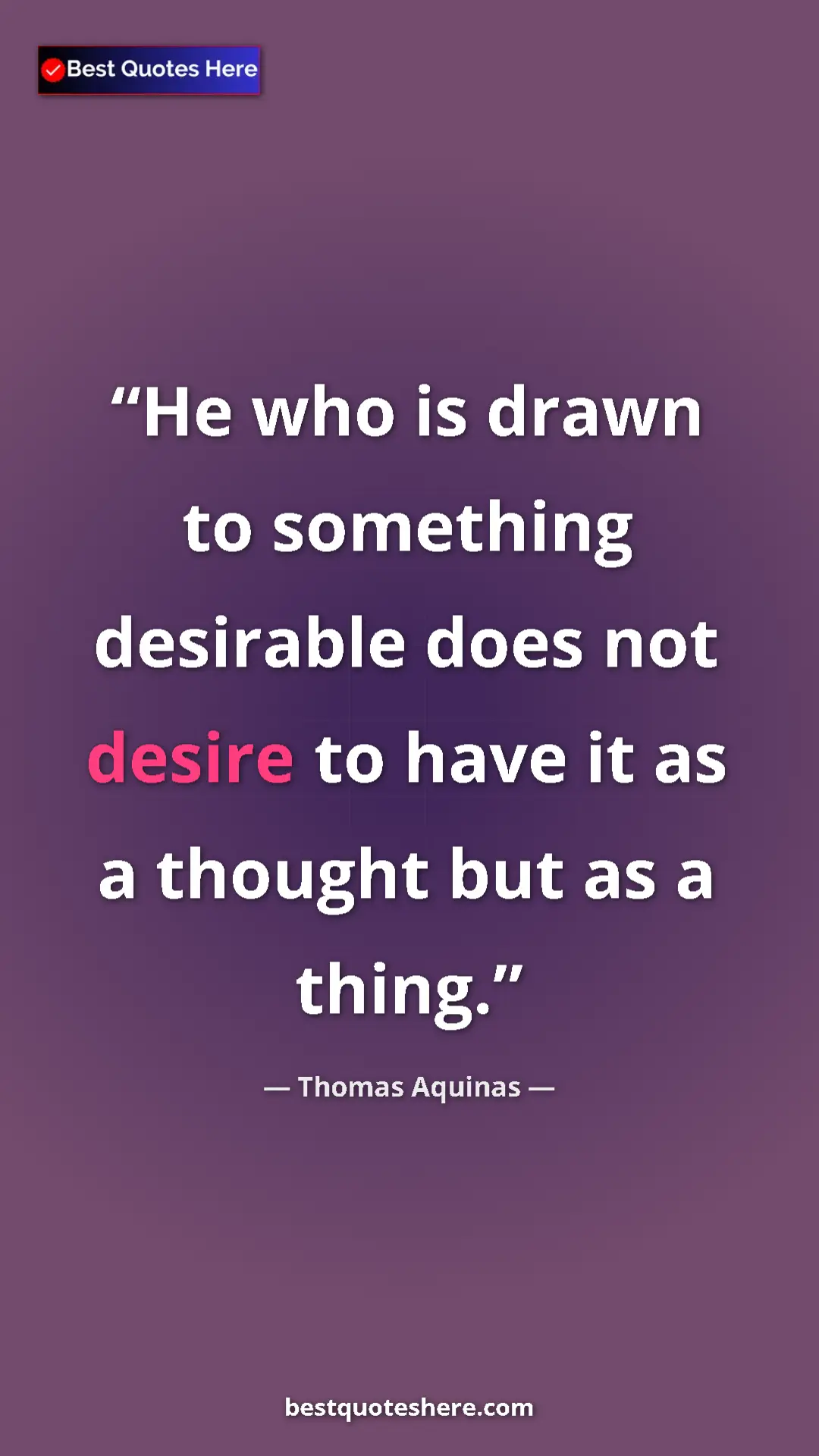 Pinterest quote poster by Thomas Aquinas: "He who is drawn to something desirable does not desire to..."