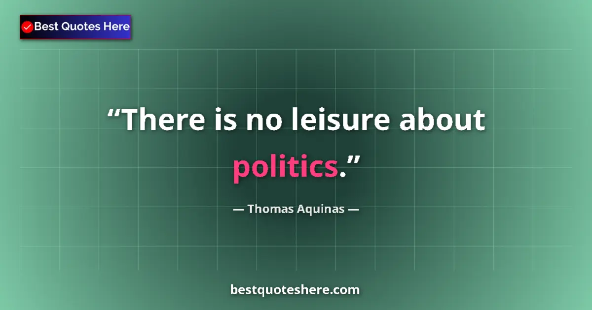 Quote by Thomas Aquinas: There is no leisure about politics....