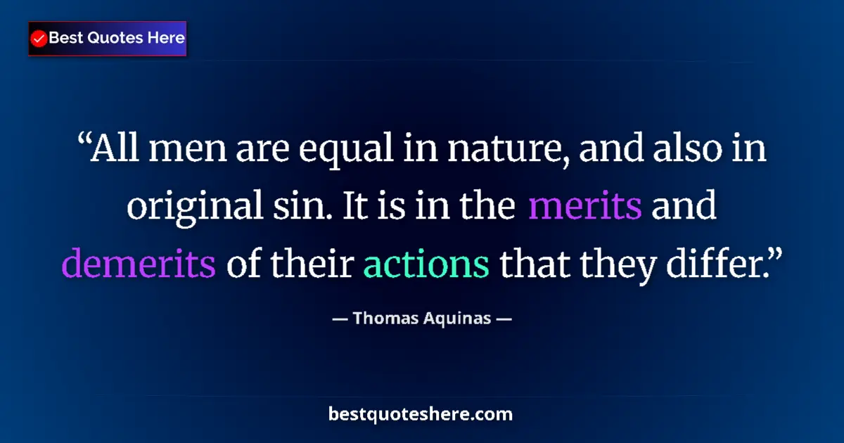 Quote by Thomas Aquinas: All men are equal in nature, and also in original sin. It is in the merits and demerits of their act...