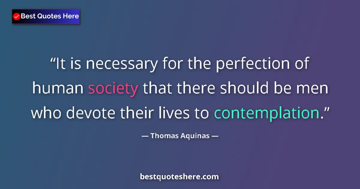 Quote by Thomas Aquinas: It is necessary for the perfection of human society that there should be men who devote their lives ...