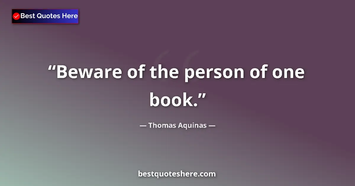 Quote by Thomas Aquinas: Beware of the person of one book....