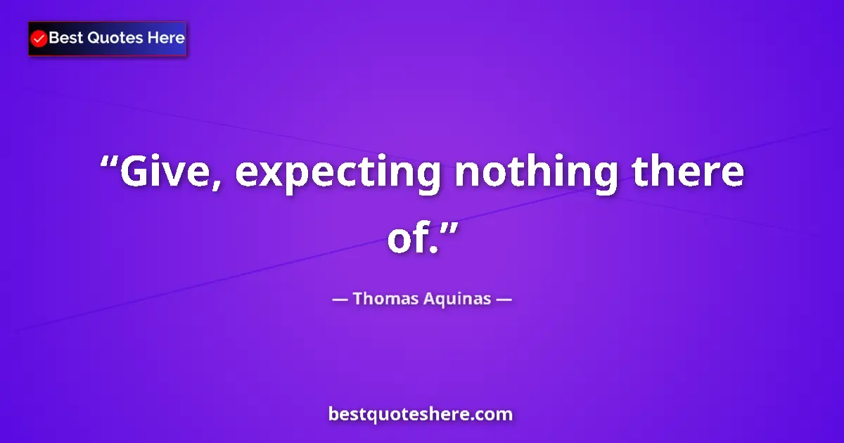Quote by Thomas Aquinas: Give, expecting nothing there of....
