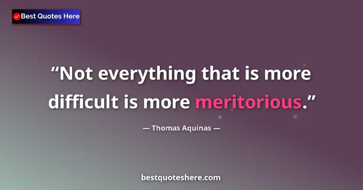 Quote by Thomas Aquinas: Not everything that is more difficult is more meritorious....