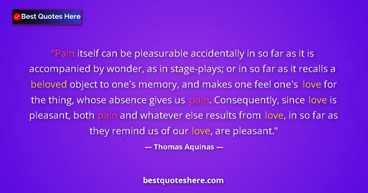 Quote by Thomas Aquinas: Pain itself can be pleasurable accidentally in so far as it is accompanied by wonder, as in stage-pl...