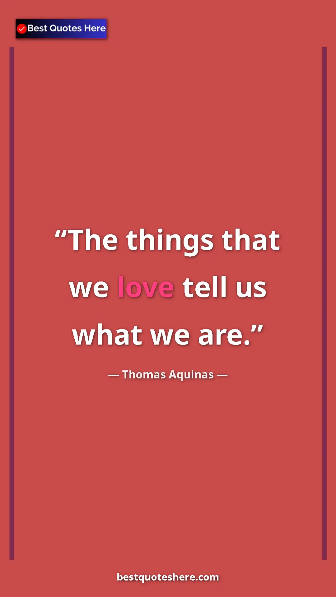 Pinterest quote poster by Thomas Aquinas: "The things that we love tell us what we are."