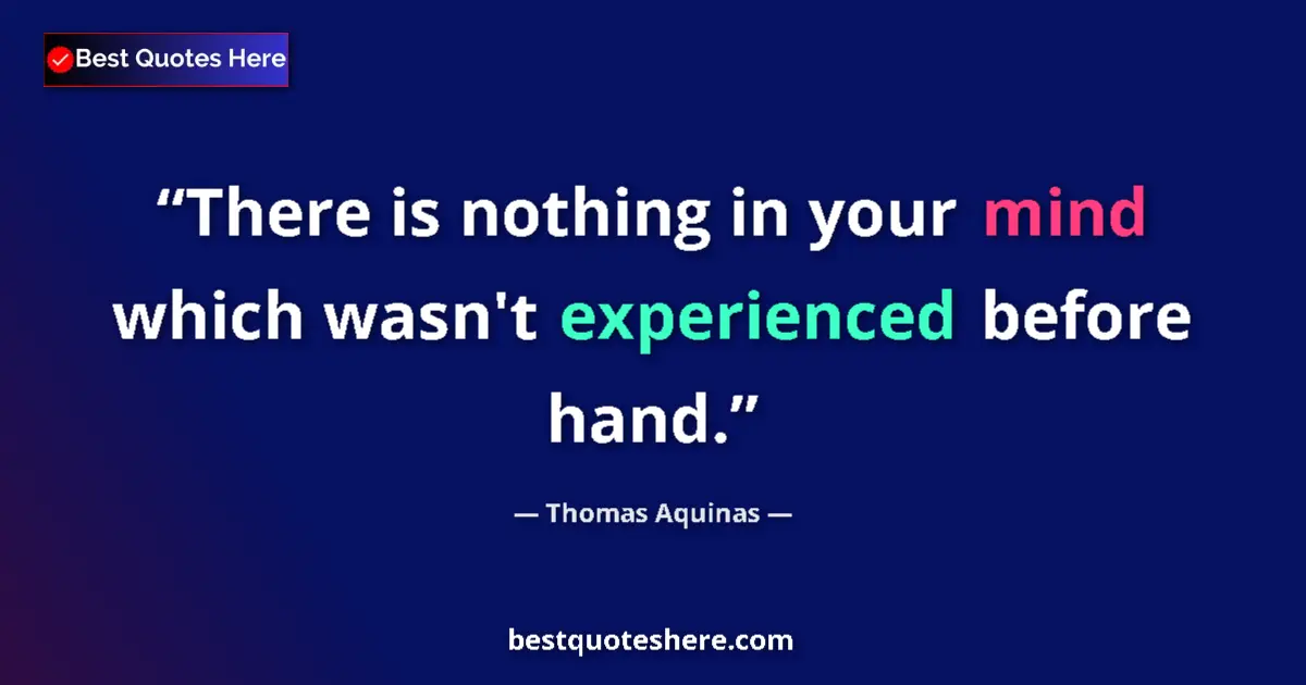 Quote by Thomas Aquinas: There is nothing in your mind which wasn't experienced before hand....