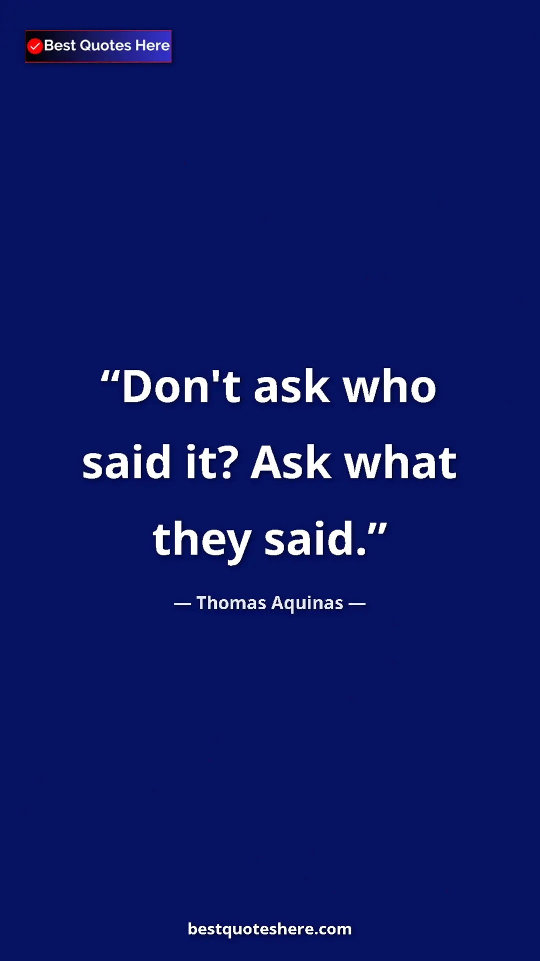Pinterest quote poster by Thomas Aquinas: "Don't ask who said it? Ask what they said."