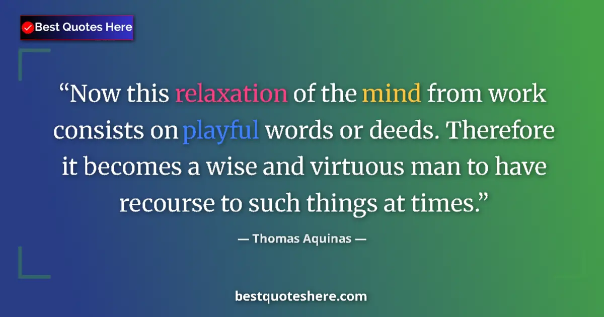 Quote by Thomas Aquinas: Now this relaxation of the mind from work consists on playful words or deeds. Therefore it becomes a...