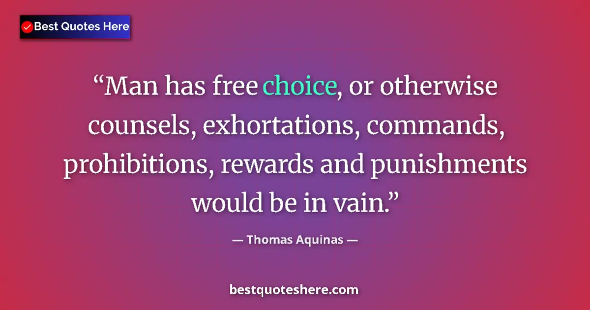 Quote by Thomas Aquinas: Man has free choice, or otherwise counsels, exhortations, commands, prohibitions, rewards and punish...