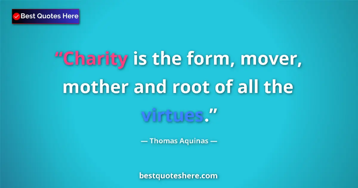 Quote by Thomas Aquinas: Charity is the form, mover, mother and root of all the virtues....