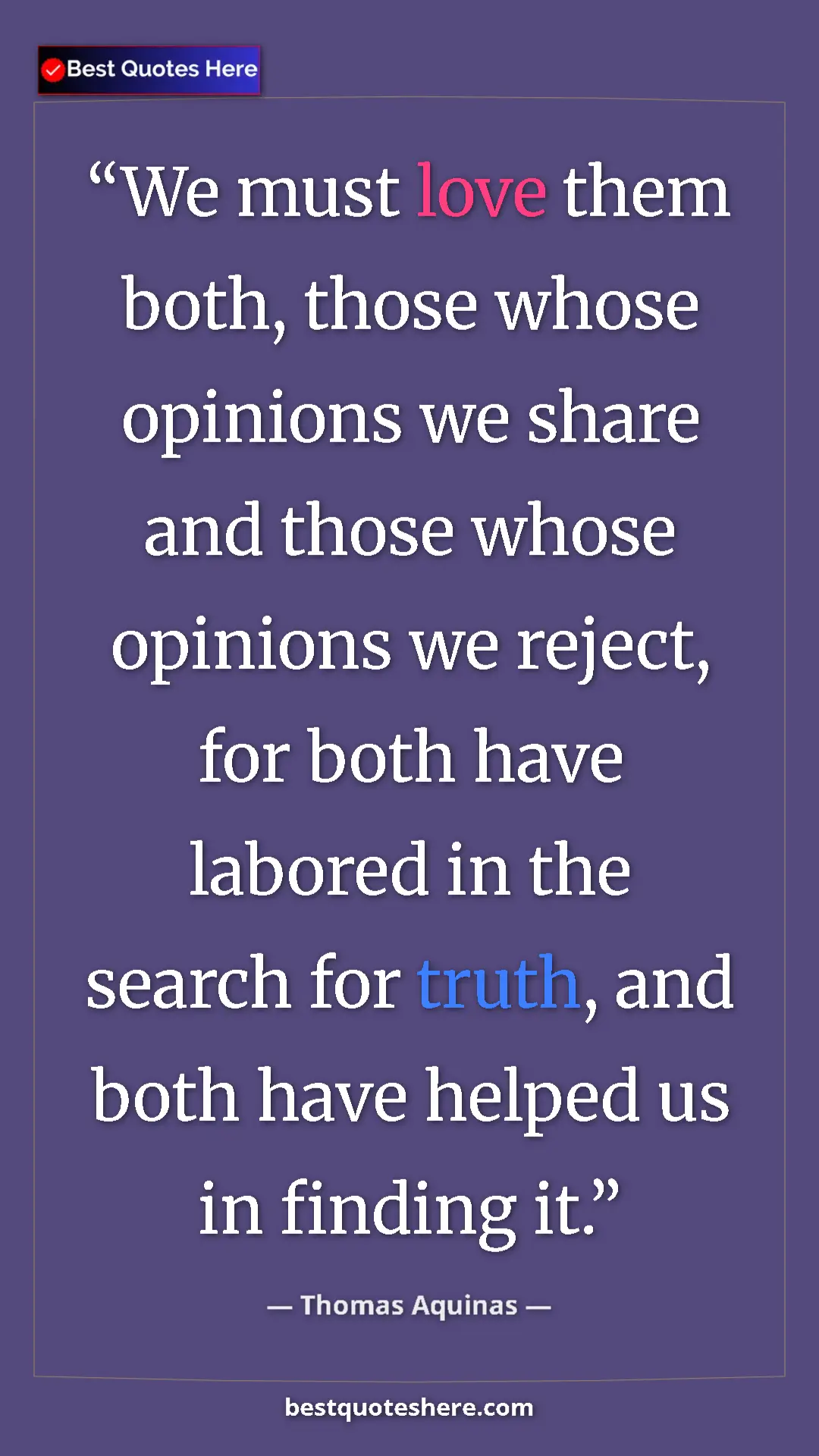 Pinterest quote poster by Thomas Aquinas: "We must love them both, those whose opinions we share and..."