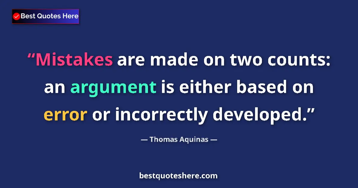 Quote by Thomas Aquinas: Mistakes are made on two counts: an argument is either based on error or incorrectly developed....