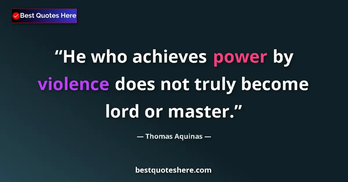 Quote by Thomas Aquinas: He who achieves power by violence does not truly become lord or master....