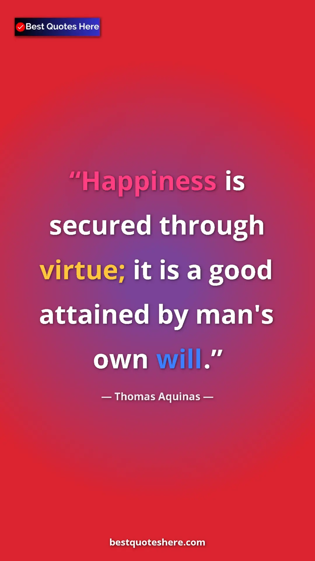 Pinterest quote poster by Thomas Aquinas: "Happiness is secured through virtue; it is a good attained..."