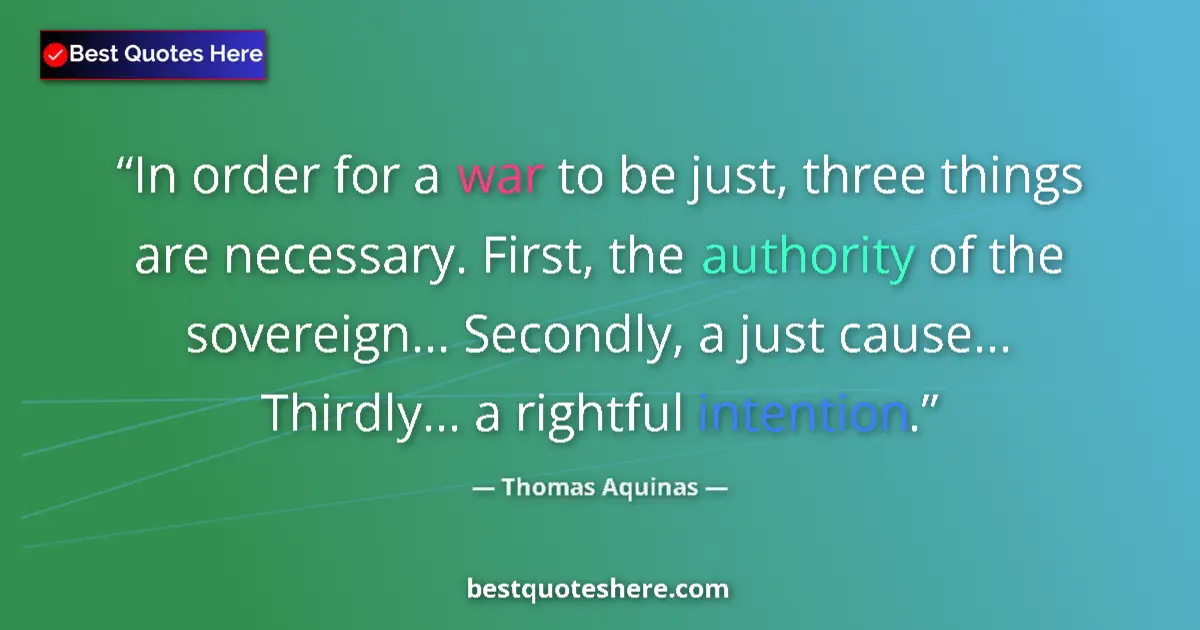 Quote by Thomas Aquinas: In order for a war to be just, three things are necessary. First, the authority of the sovereign... ...