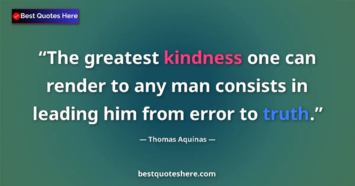 Quote by Thomas Aquinas: The greatest kindness one can render to any man consists in leading him from error to truth....