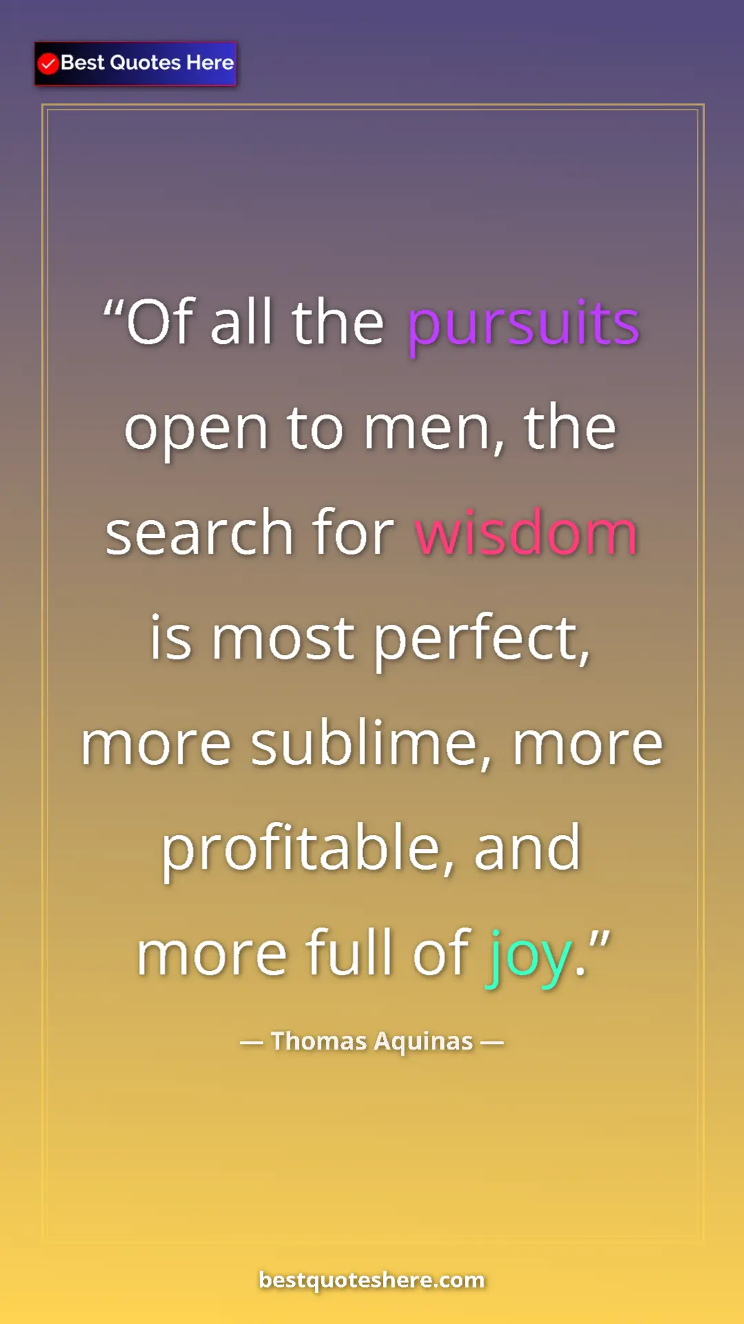 Pinterest quote poster by Thomas Aquinas: "Of all the pursuits open to men, the search for wisdom is..."