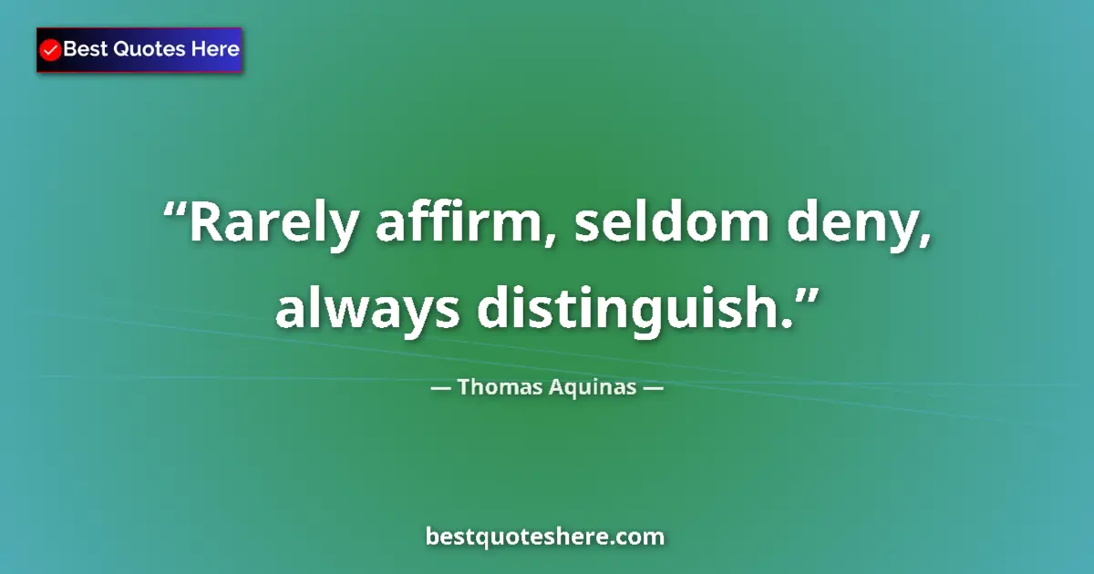 Quote by Thomas Aquinas: Rarely affirm, seldom deny, always distinguish....
