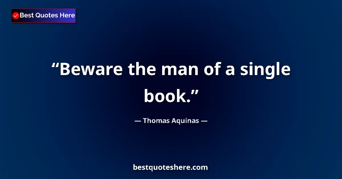 Quote by Thomas Aquinas: Beware the man of a single book....