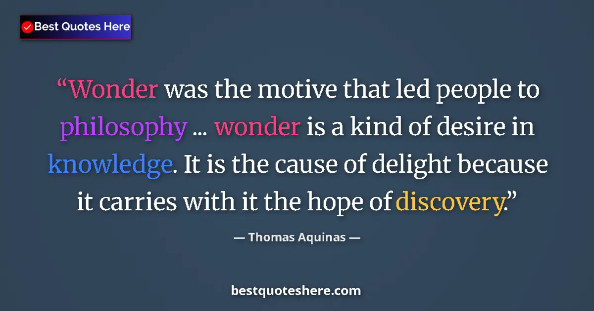 Quote by Thomas Aquinas: Wonder was the motive that led people to philosophy ... wonder is a kind of desire in knowledge. It ...