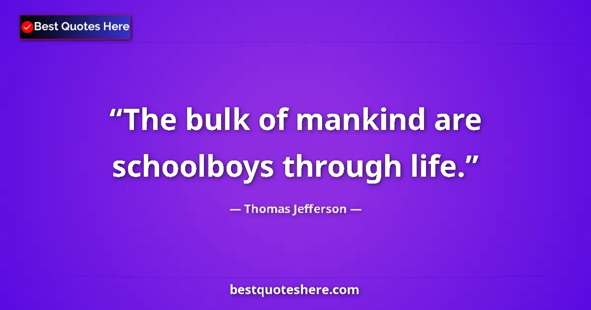 Quote by Thomas Jefferson: The bulk of mankind are schoolboys through life....