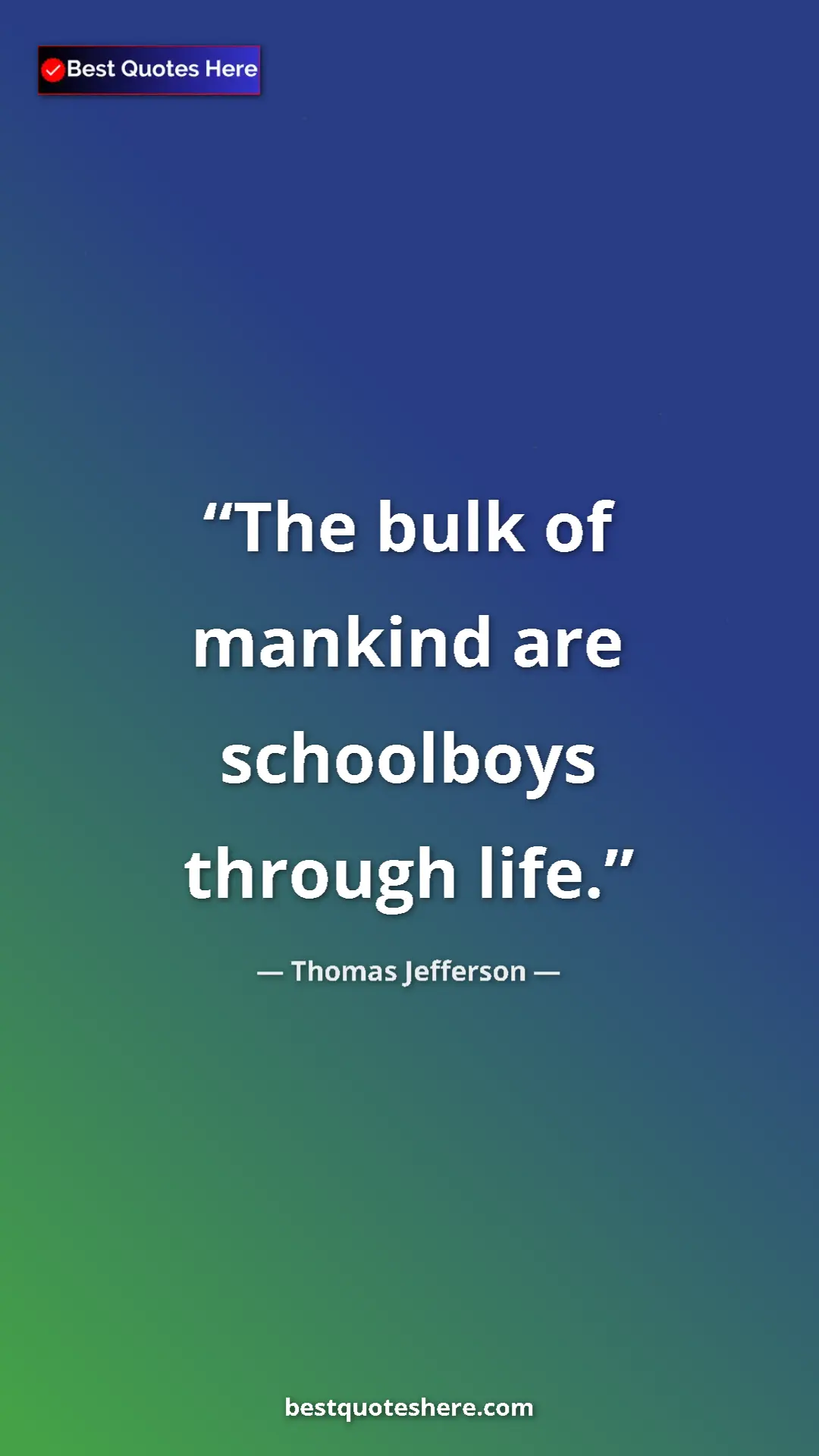 Thomas Jefferson Quote Card: "The bulk of mankind are schoolboys through life." Pinterest quote poster by Thomas Jefferson: "The bulk of mankind are schoolboys through life."