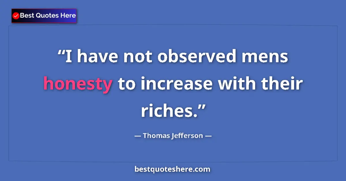 Quote by Thomas Jefferson: I have not observed mens honesty to increase with their riches....
