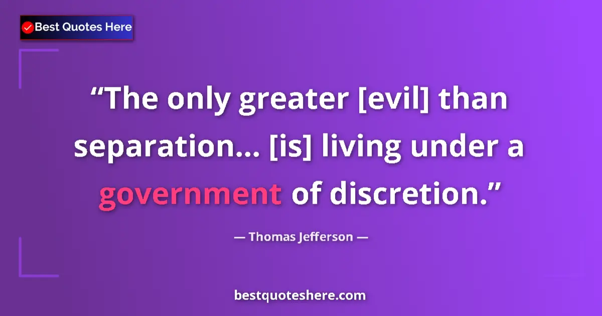 Quote by Thomas Jefferson: The only greater [evil] than separation... [is] living under a government of discretion....
