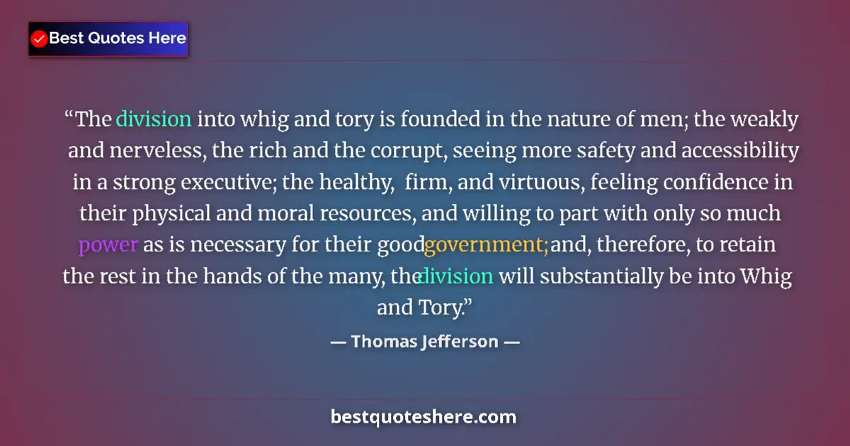 Quote by Thomas Jefferson: The division into whig and tory is founded in the nature of men; the weakly and nerveless, the rich ...