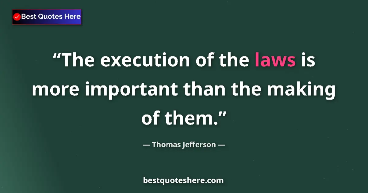 Quote by Thomas Jefferson: The execution of the laws is more important than the making of them....