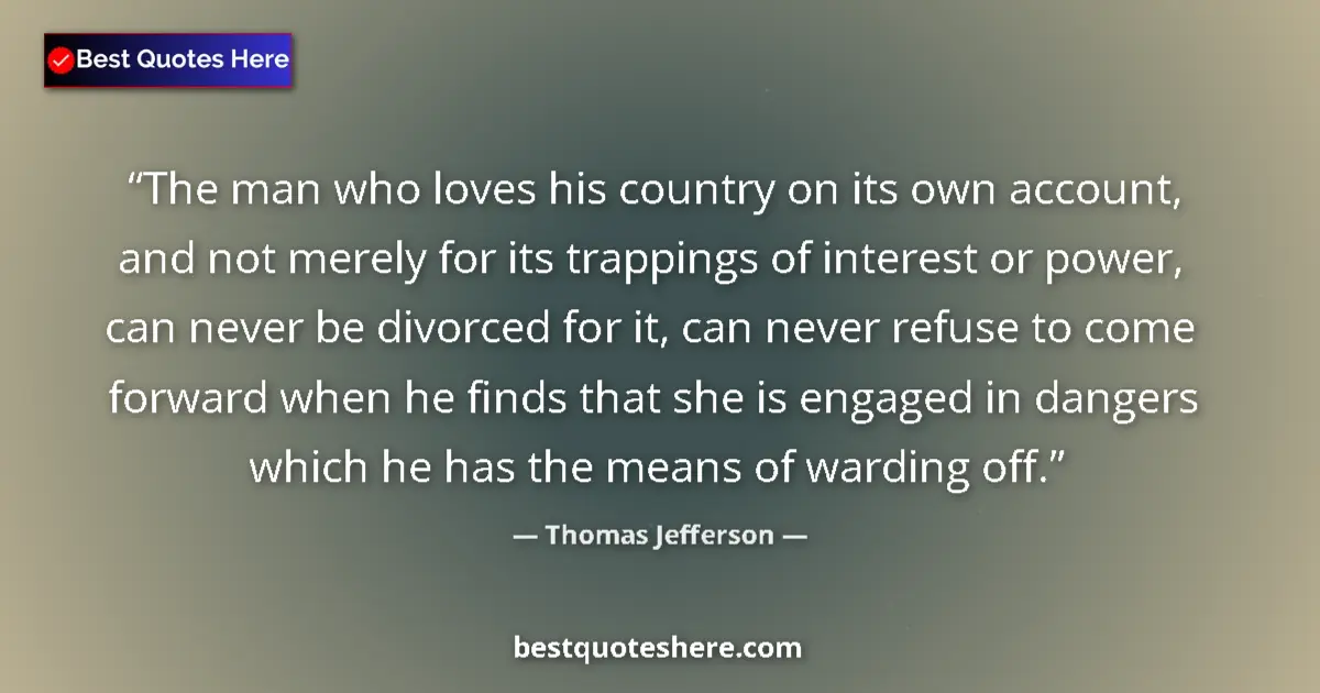 Quote by Thomas Jefferson: The man who loves his country on its own account, and not merely for its trappings of interest or po...