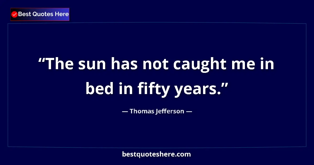 Quote by Thomas Jefferson: The sun has not caught me in bed in fifty years....