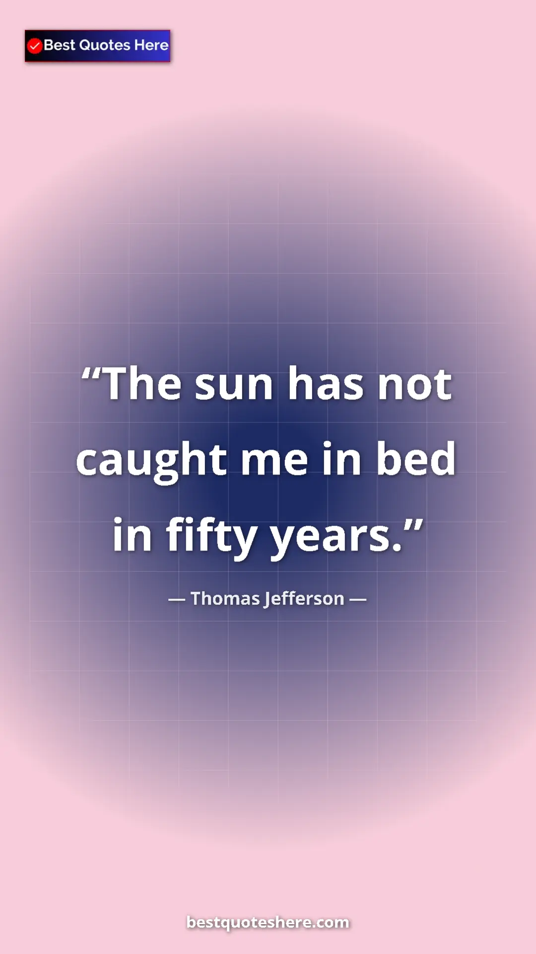Thomas Jefferson Quote Card: "The sun has not caught me in bed in fifty years." Pinterest quote poster by Thomas Jefferson: "The sun has not caught me in bed in fifty years."