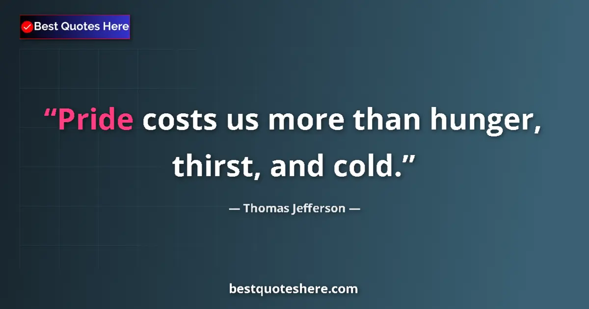 Quote by Thomas Jefferson: Pride costs us more than hunger, thirst, and cold....