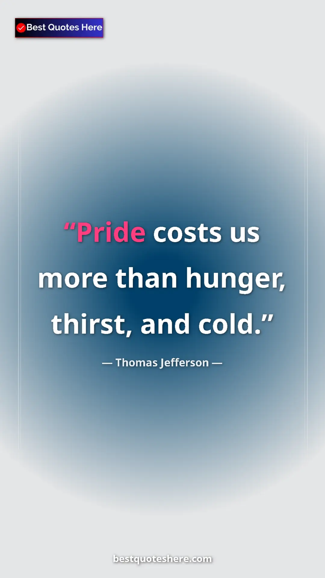 Thomas Jefferson Quote Card: "Pride costs us more than hunger, thirst, and cold." Pinterest quote poster by Thomas Jefferson: "Pride costs us more than hunger, thirst, and cold."