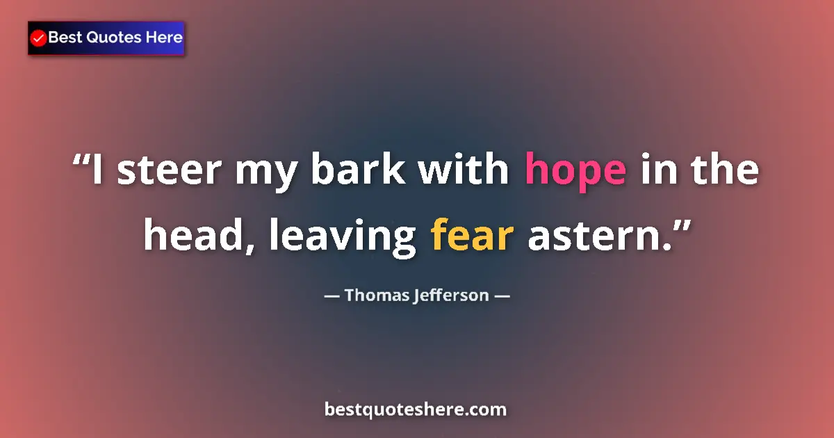 Quote by Thomas Jefferson: I steer my bark with hope in the head, leaving fear astern....