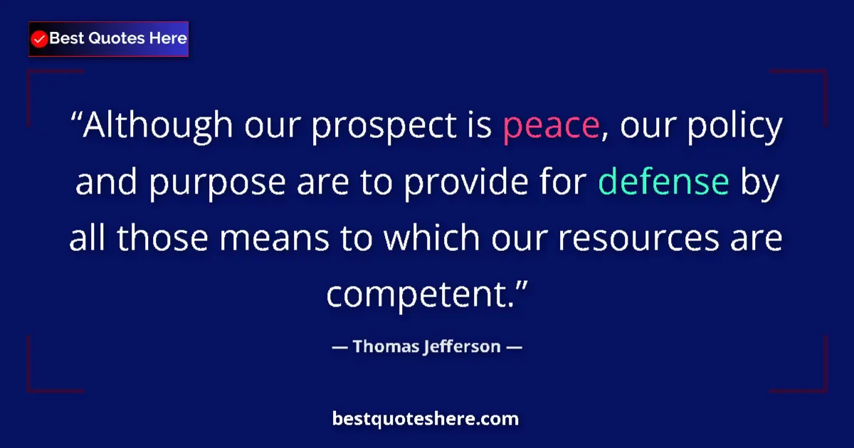 Quote by Thomas Jefferson: Although our prospect is peace, our policy and purpose are to provide for defense by all those means...