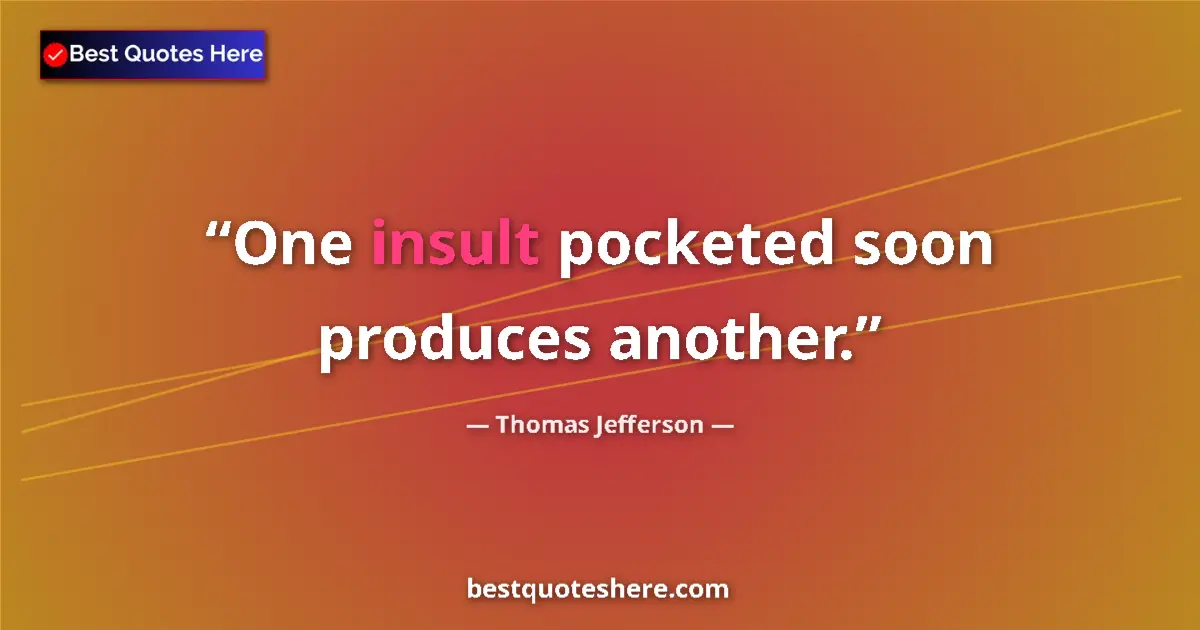 Quote by Thomas Jefferson: One insult pocketed soon produces another....