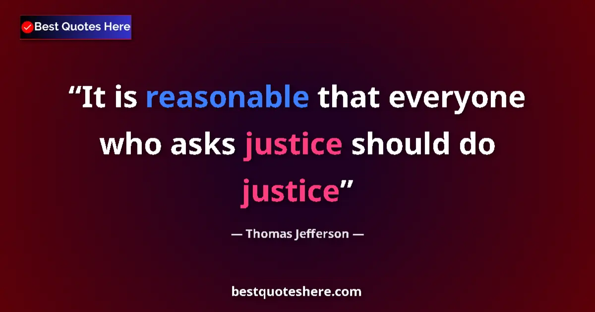 Quote by Thomas Jefferson: It is reasonable that everyone who asks justice should do justice...