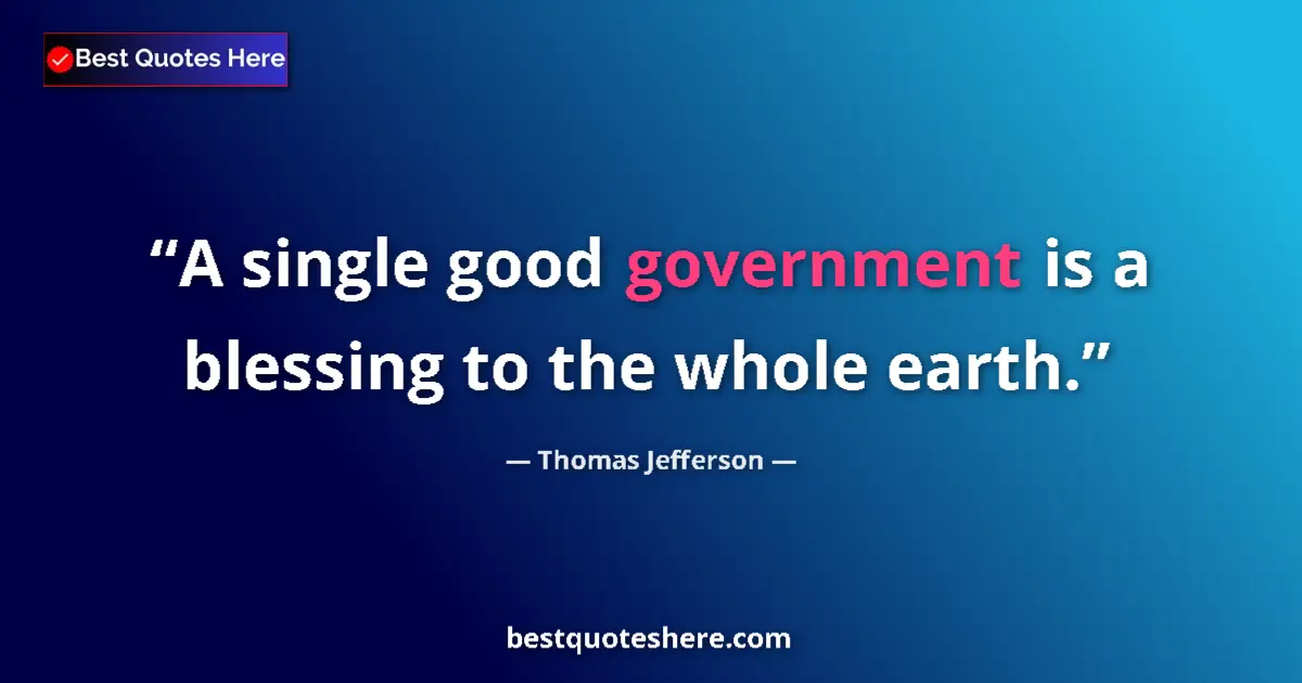Quote by Thomas Jefferson: A single good government is a blessing to the whole earth....